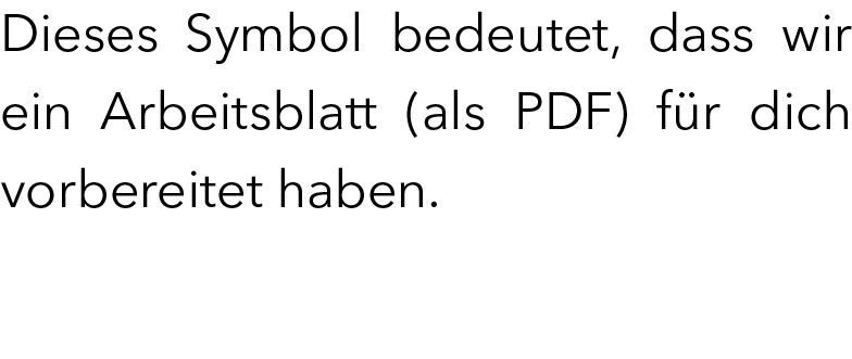 Dieses Symbol bedeutet, dass wir ein Arbeitsblatt (als PDF) f r dich vorbereitet haben.