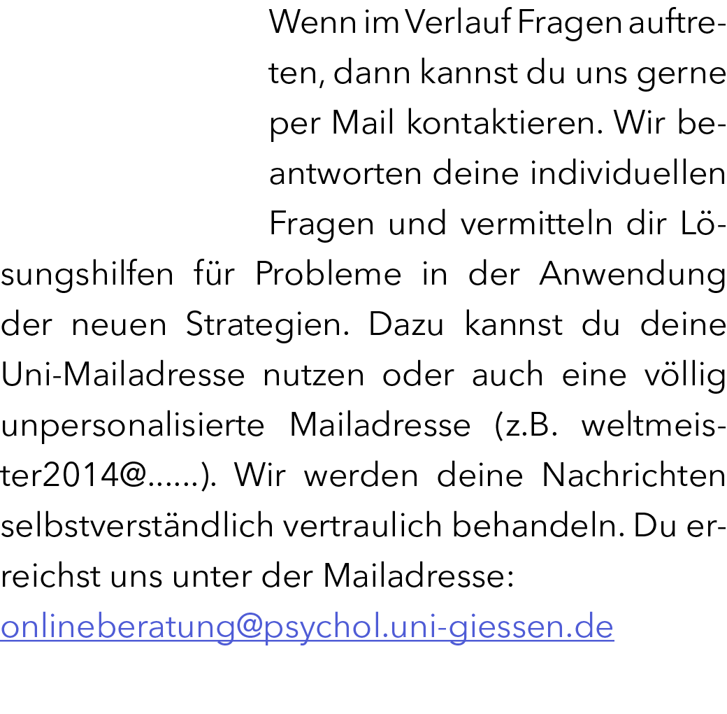 Wenn im Verlauf Fragen auftreten, dann kannst du uns gerne per Mail kontaktieren. Wir beantworten deine individuellen...
