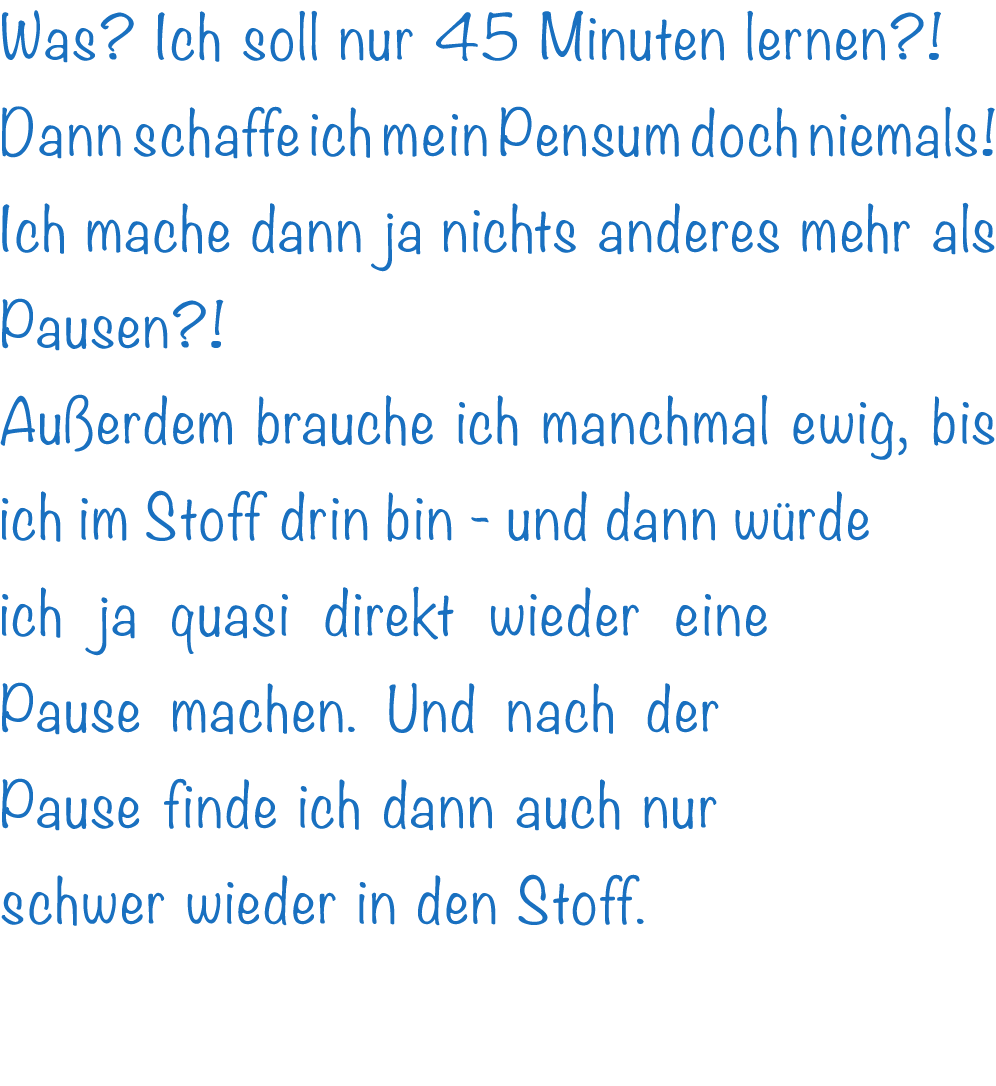 Was? Ich soll nur 45 Minuten lernen?! Dann schaffe ich mein Pensum doch niemals! Ich mache dann ja nichts anderes meh...