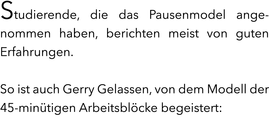 Studierende, die das Pausenmodel angenommen haben, berichten meist von guten Erfahrungen. So ist auch Gerry Gelassen...