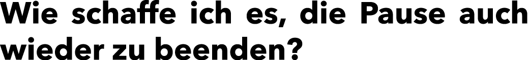 Wie schaffe ich es, die Pause auch wieder zu beenden?