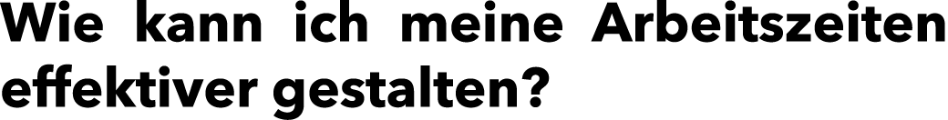 Wie kann ich meine Arbeitszeiten effektiver gestalten?