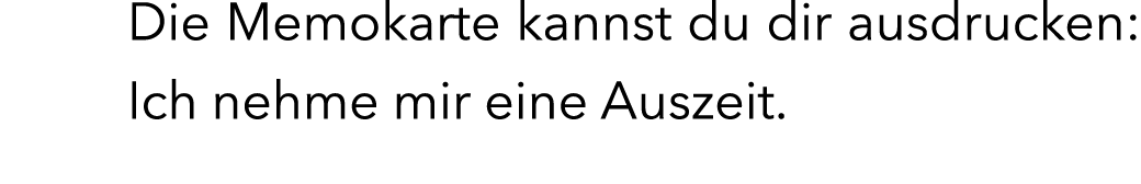 Die Memokarte kannst du dir ausdrucken: Ich nehme mir eine Auszeit.