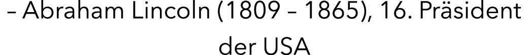 – Abraham Lincoln (1809 – 1865), 16. Pr sident der USA