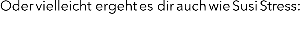 Oder vielleicht ergeht es dir auch wie Susi Stress: