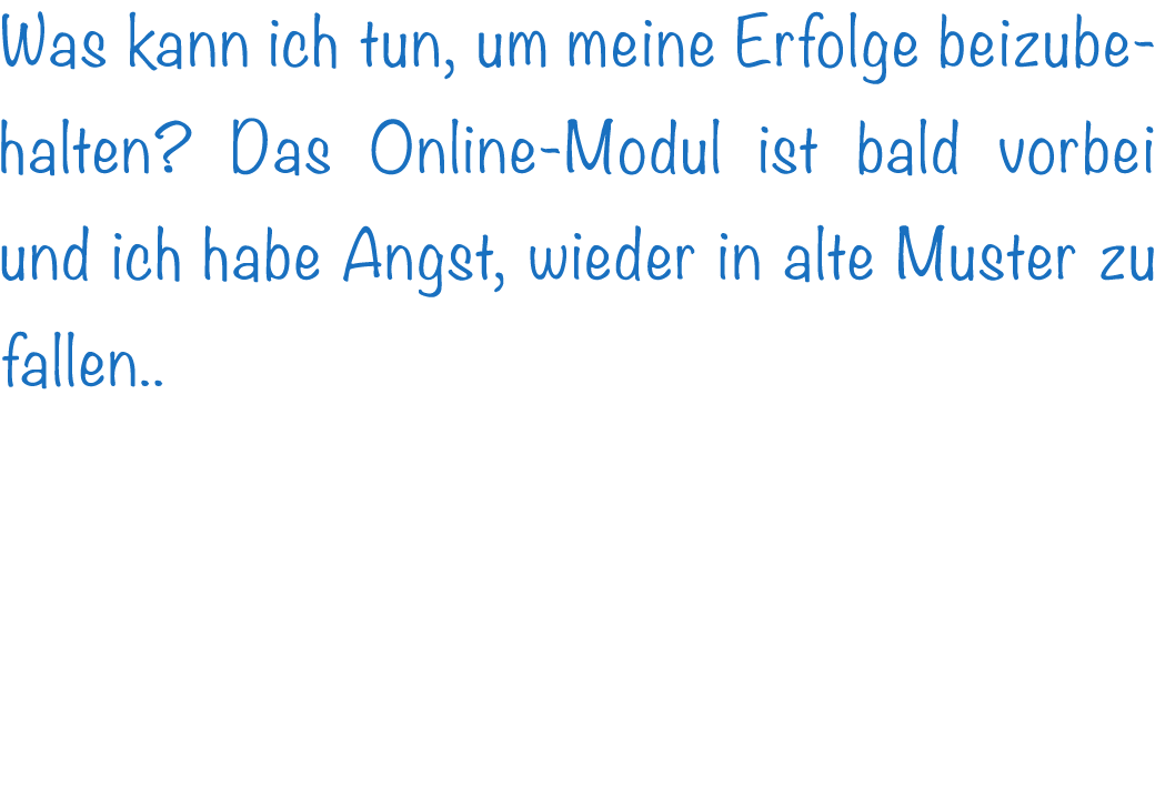 Was kann ich tun, um meine Erfolge beizubehalten? Das Online-Modul ist bald vorbei und ich habe Angst, wieder in alte...