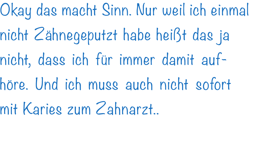 Okay das macht Sinn. Nur weil ich einmal nicht Z hnegeputzt habe hei t das ja nicht, dass ich f r immer damit aufh re...