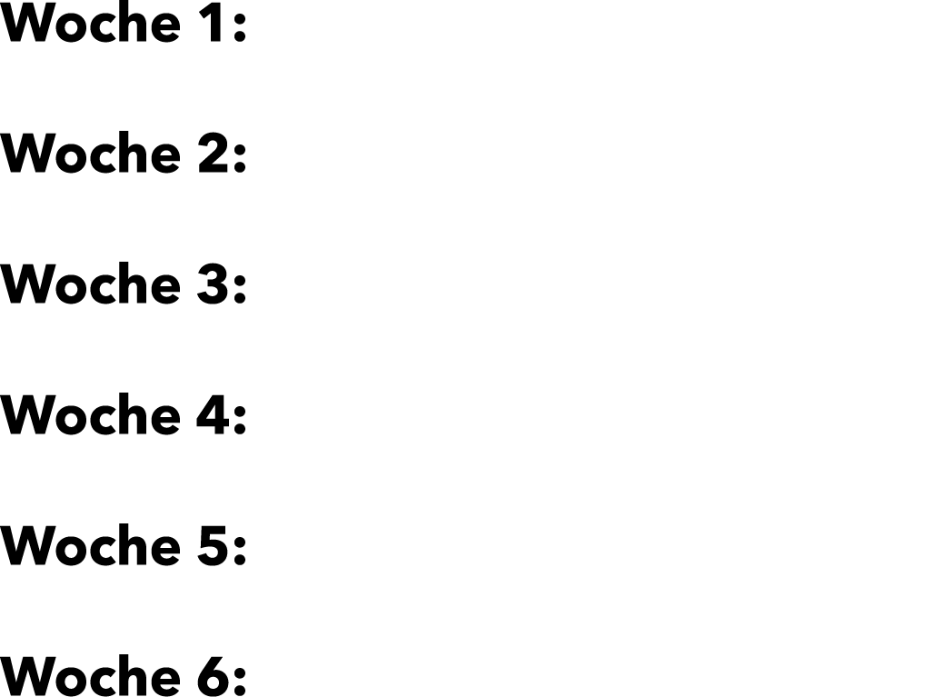 Woche 1: Woche 2: Woche 3: Woche 4: Woche 5: Woche 6: