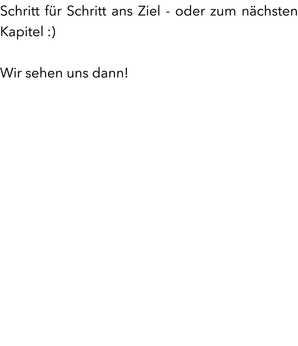 Schritt f r Schritt ans Ziel - oder zum n chsten Kapitel :) Wir sehen uns dann!