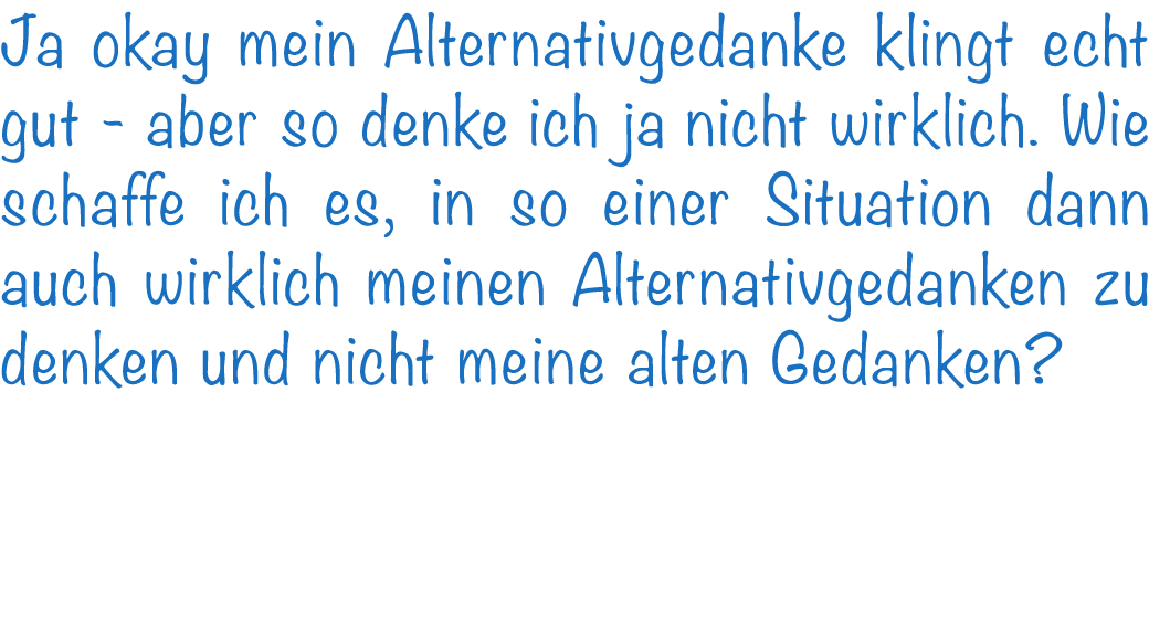 Ja okay mein Alternativgedanke klingt echt gut - aber so denke ich ja nicht wirklich. Wie schaffe ich es, in so einer...