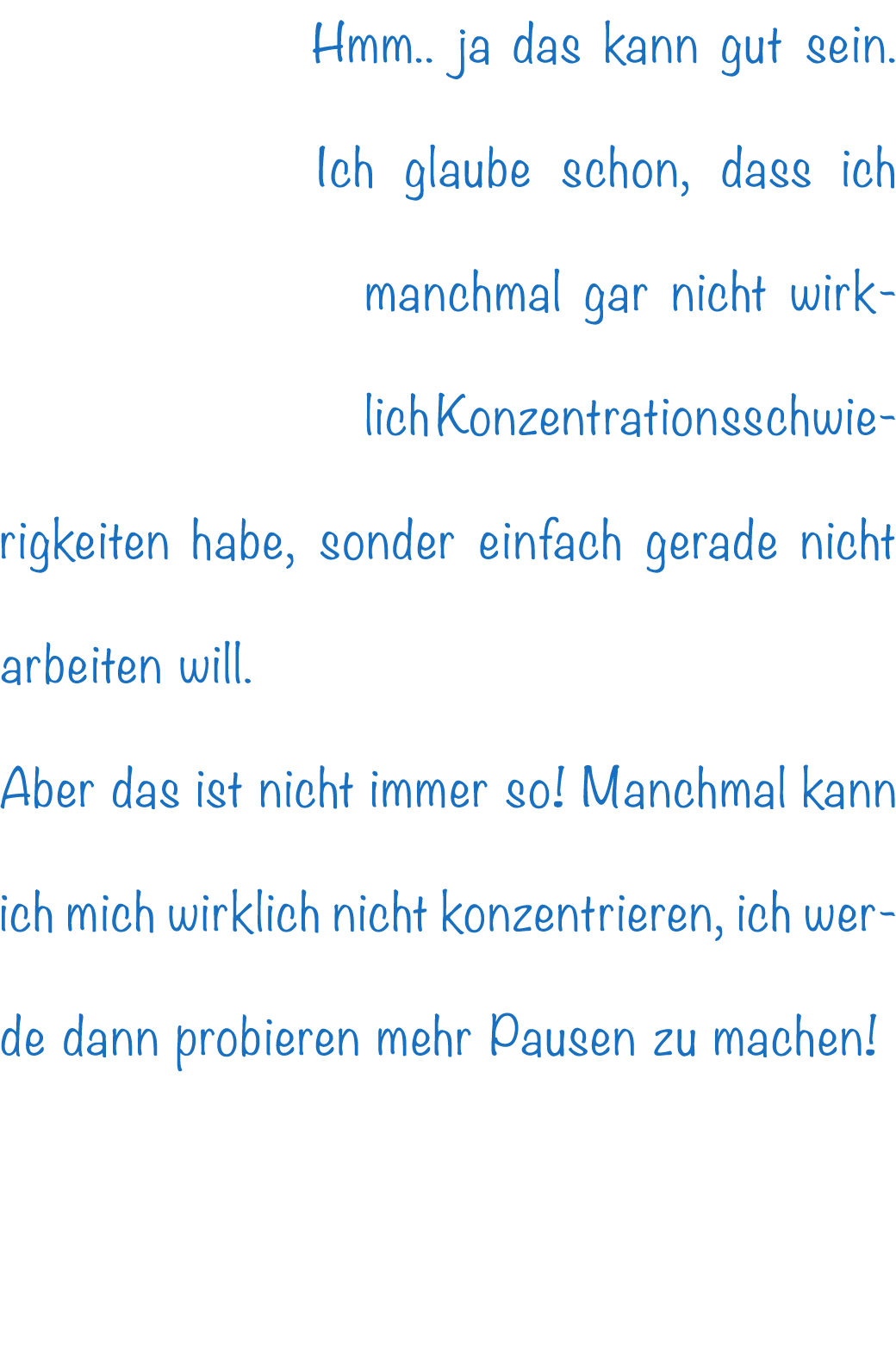 Hmm.. ja das kann gut sein. Ich glaube schon, dass ich manchmal gar nicht wirklich Konzentrationsschwierigkeiten habe...