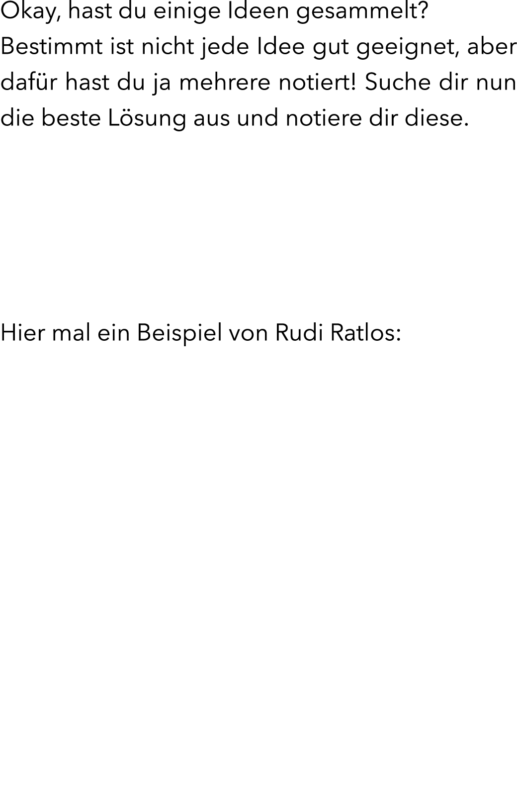 Okay, hast du einige Ideen gesammelt? Bestimmt ist nicht jede Idee gut geeignet, aber daf r hast du ja mehrere notier...