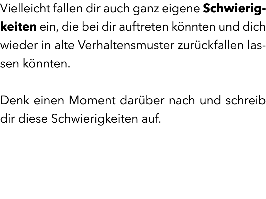 Vielleicht fallen dir auch ganz eigene Schwierigkeiten ein, die bei dir auftreten k nnten und dich wieder in alte Ver...