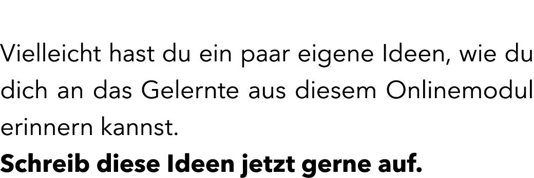  Vielleicht hast du ein paar eigene Ideen, wie du dich an das Gelernte aus diesem Onlinemodul erinnern kannst. Schrei...