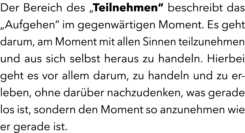 Der Bereich des „Teilnehmen“ beschreibt das „Aufgehen“ im gegenw rtigen Moment. Es geht darum, am Moment mit allen Si...