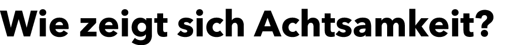 Wie zeigt sich Achtsamkeit?
