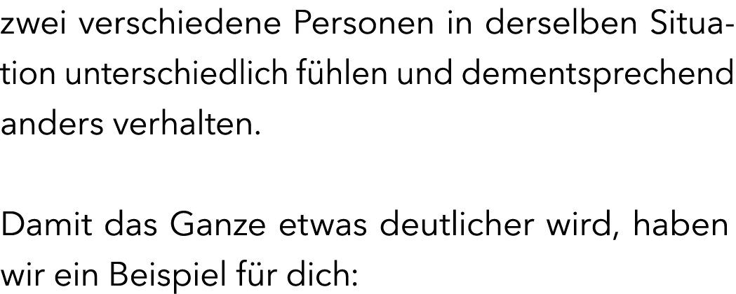 zwei verschiedene Personen in derselben Situation unterschiedlich f hlen und dementsprechend anders verhalten. Damit ...