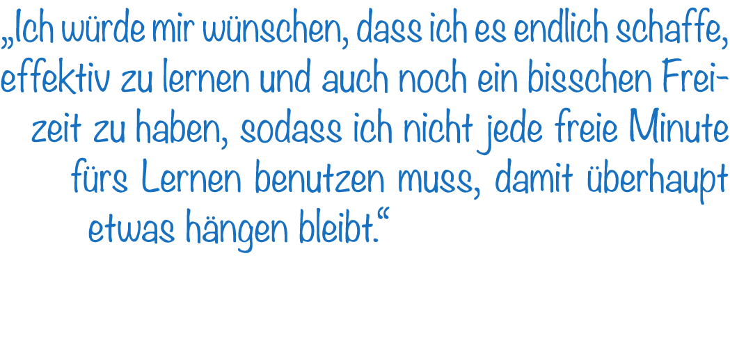 „Ich w rde mir w nschen, dass ich es endlich schaffe, effektiv zu lernen und auch noch ein bisschen Freizeit zu haben...