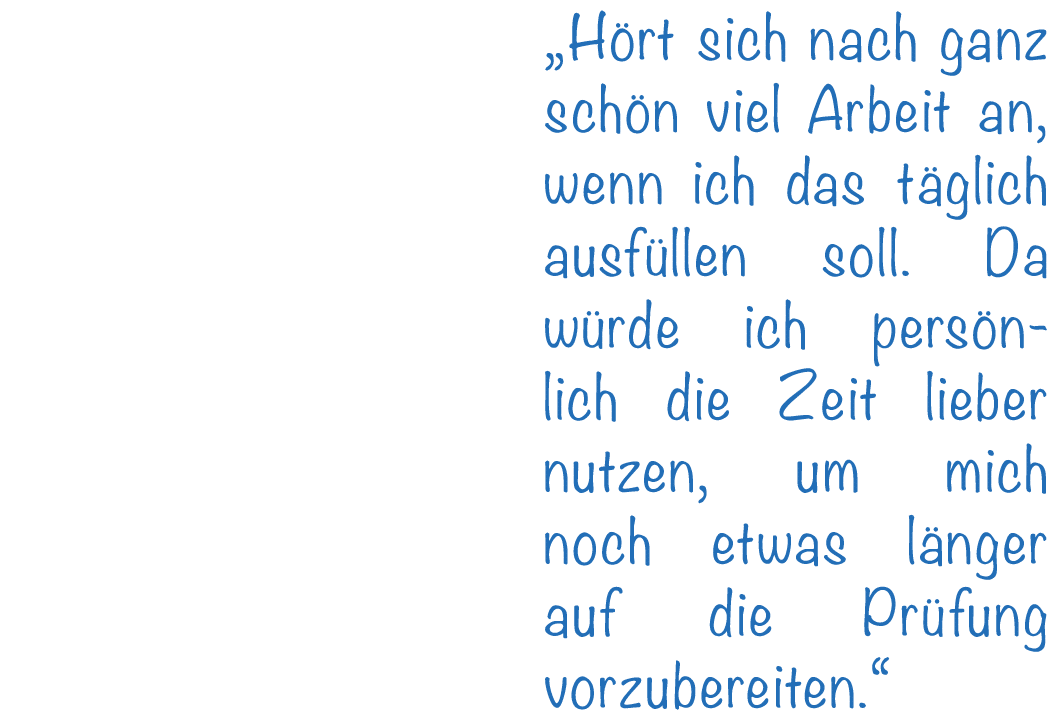 „H rt sich nach ganz sch n viel Arbeit an, wenn ich das t glich ausf llen soll. Da w rde ich pers nlich die Zeit lieb...