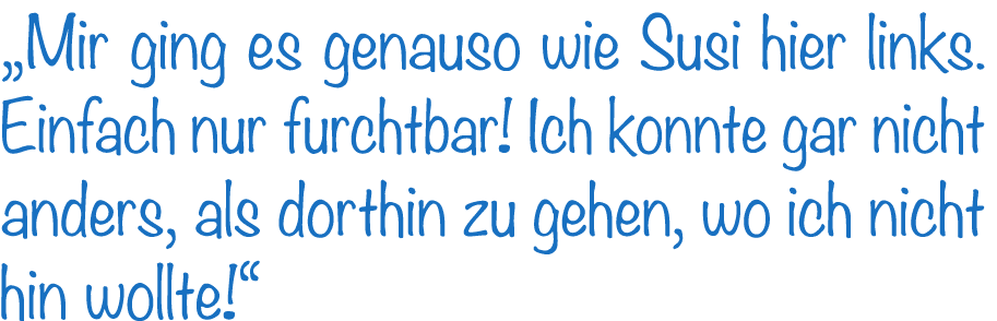 „Mir ging es genauso wie Susi hier links. Einfach nur furchtbar! Ich konnte gar nicht anders, als dorthin zu gehen, w...