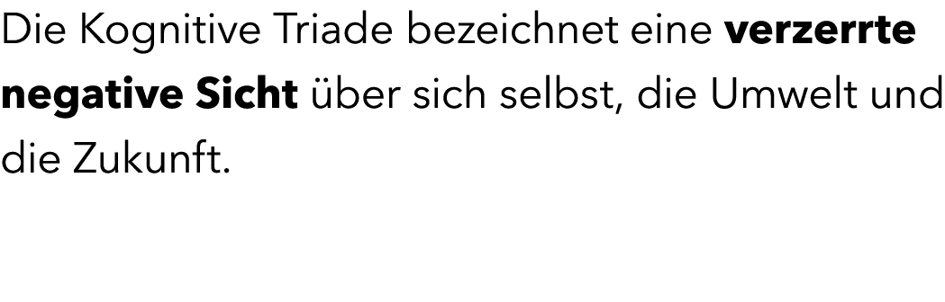 Die Kognitive Triade bezeichnet eine verzerrte negative Sicht ber sich selbst, die Umwelt und die Zukunft.
