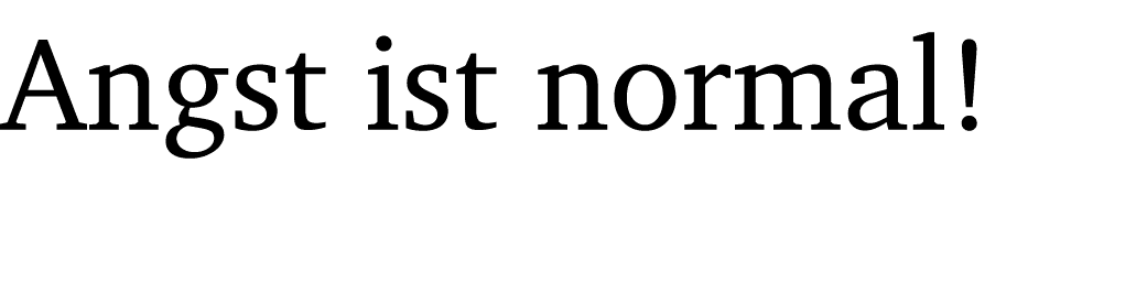 Angst ist normal!