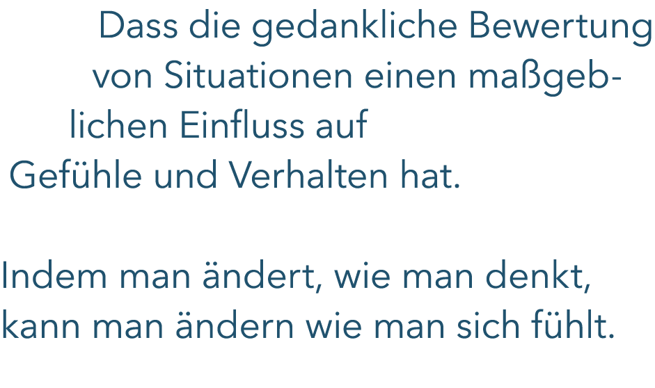 Dass die gedankliche Bewertung von Situationen einen ma geblichen Einfluss auf Gef hle und Verhalten hat. Indem man ...